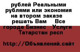 120 рублей Реальными рублями или экономия на втором заказе – решать Вам! - Все города Бизнес » Услуги   . Татарстан респ.